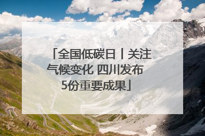 全国低碳日丨关注气候变化 四川发布5份重要成果