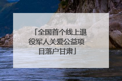 全国首个线上退役军人关爱公益项目落户甘肃