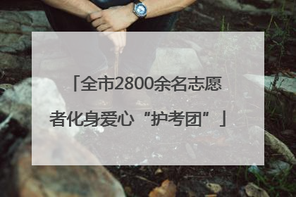全市2800余名志愿者化身爱心“护考团”