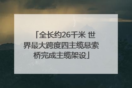 全长约26千米 世界最大跨度四主缆悬索桥完成主缆架设