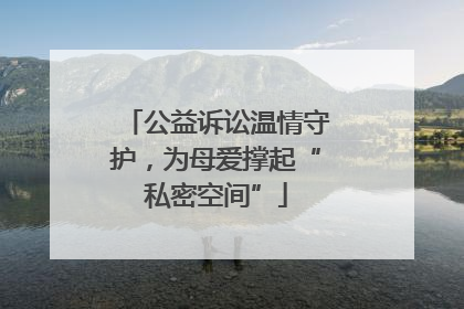 公益诉讼温情守护，为母爱撑起“私密空间”