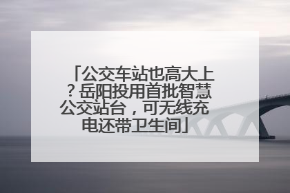 公交车站也高大上？岳阳投用首批智慧公交站台，可无线充电还带卫生间