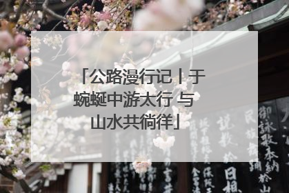 公路漫行记丨于蜿蜒中游太行 与山水共徜徉
