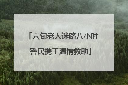 六旬老人迷路八小时 警民携手温情救助