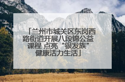 兰州市城关区东岗西路街道开展八段锦公益课程 点亮“银发族”健康活力生活