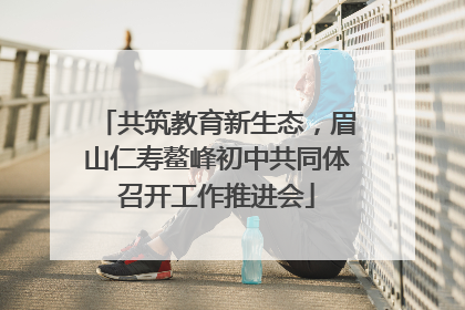 共筑教育新生态，眉山仁寿鳌峰初中共同体召开工作推进会