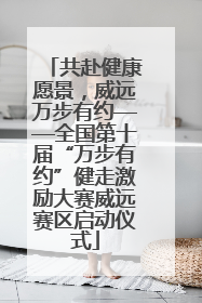 共赴健康愿景，威远万步有约——全国第十届“万步有约”健走激励大赛威远赛区启动仪式