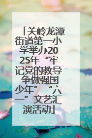 关岭龙潭街道第一小学举办2025年“牢记党的教导 争做强国少年”“六一”文艺汇演活动