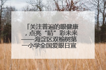关注普遍的眼健康，点亮“睛”彩未来——海淀区双榆树第一小学全国爱眼日宣传教育活动
