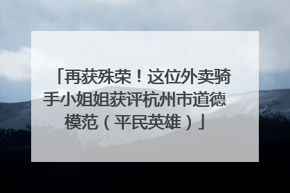 再获殊荣！这位外卖骑手小姐姐获评杭州市道德模范（平民英雄）