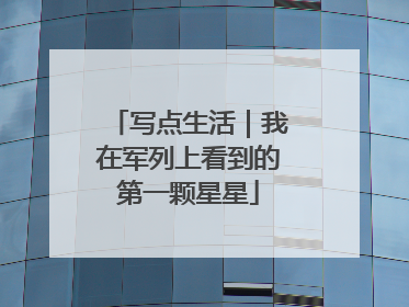 写点生活｜我在军列上看到的第一颗星星