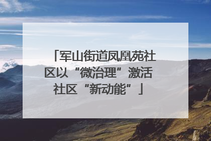 军山街道凤凰苑社区以“微治理”激活社区“新动能”