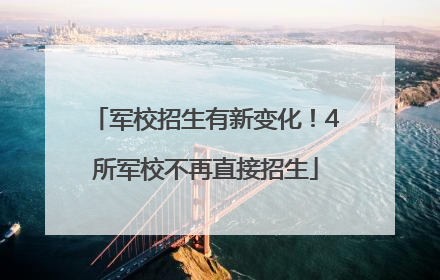 军校招生有新变化！4所军校不再直接招生