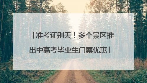 准考证别丢！多个景区推出中高考毕业生门票优惠