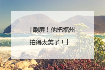 刷屏！他把福州拍得太美了！