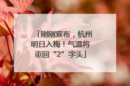 刚刚宣布，杭州明日入梅！气温将重回“2”字头