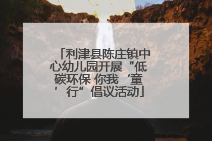 利津县陈庄镇中心幼儿园开展“低碳环保 你我‘童’行”倡议活动