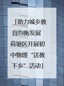 助力城乡教育均衡发展 荷塘区开展初中物理“送教下乡”活动