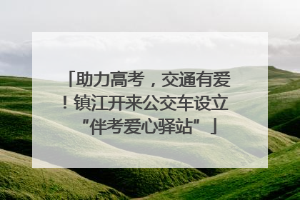 助力高考，交通有爱！镇江开来公交车设立“伴考爱心驿站”
