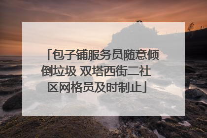 包子铺服务员随意倾倒垃圾 双塔西街二社区网格员及时制止