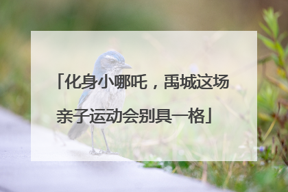 化身小哪吒，禹城这场亲子运动会别具一格