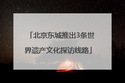 北京东城推出3条世界遗产文化探访线路