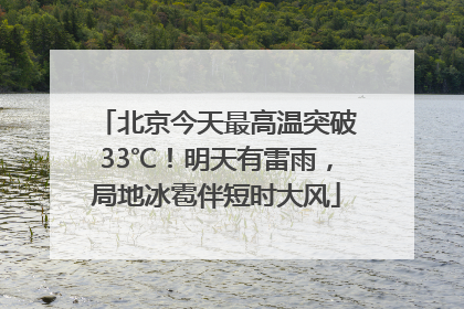 北京今天最高温突破33℃！明天有雷雨，局地冰雹伴短时大风