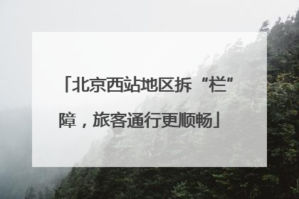 北京西站地区拆“栏”障，旅客通行更顺畅