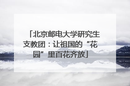 北京邮电大学研究生支教团：让祖国的“花园”里百花齐放