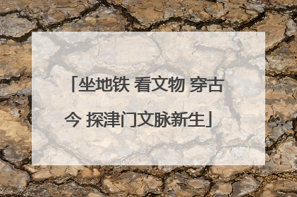 坐地铁 看文物 穿古今 探津门文脉新生