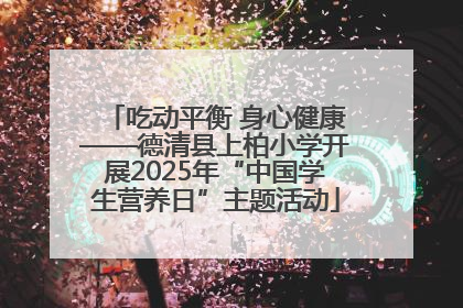 吃动平衡 身心健康——德清县上柏小学开展2025年“中国学生营养日”主题活动