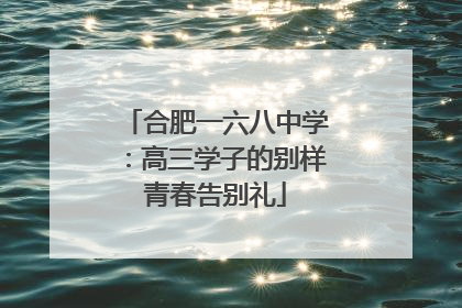 合肥一六八中学：高三学子的别样青春告别礼