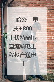 哈密—重庆±800千伏特高压直流输电工程投产送电