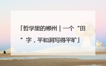 哲学里的郴州｜一个“田”字，平和洞写得平旷