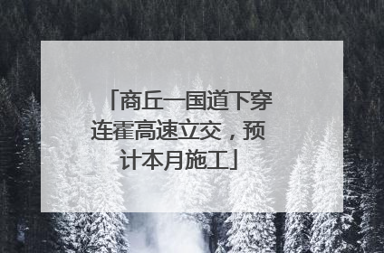 商丘一国道下穿连霍高速立交，预计本月施工