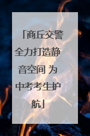 商丘交警全力打造静音空间 为中考考生护航