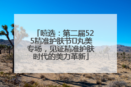 嘻选：第二届525精准护肤节✖丸美专场，见证精准护肤时代的美力革新