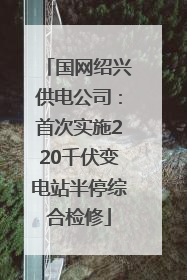 国网绍兴供电公司：首次实施220千伏变电站半停综合检修