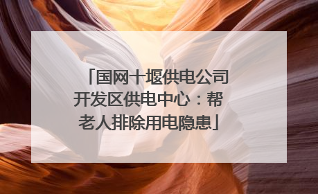 国网十堰供电公司开发区供电中心：帮老人排除用电隐患