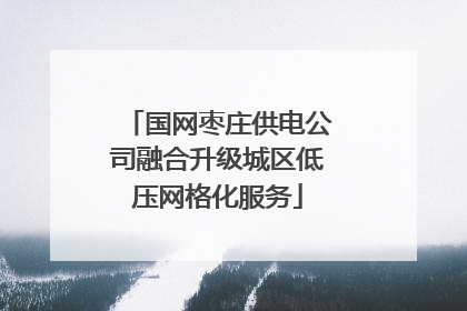 国网枣庄供电公司融合升级城区低压网格化服务
