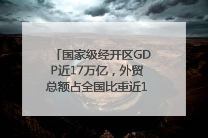 国家级经开区GDP近17万亿，外贸总额占全国比重近1/4｜数读中国