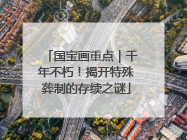 国宝画重点｜千年不朽！揭开特殊葬制的存续之谜