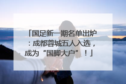国足新一期名单出炉：成都蓉城五人入选，成为“国脚大户”！
