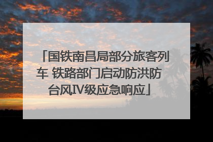 国铁南昌局部分旅客列车 铁路部门启动防洪防台风Ⅳ级应急响应