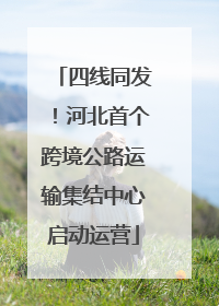 四线同发！河北首个跨境公路运输集结中心启动运营
