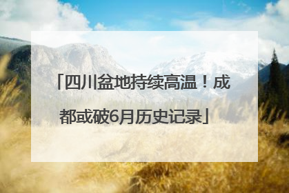 四川盆地持续高温！成都或破6月历史记录