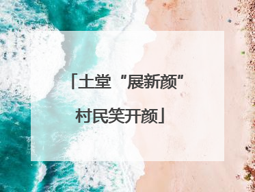 土堂“展新颜” 村民笑开颜