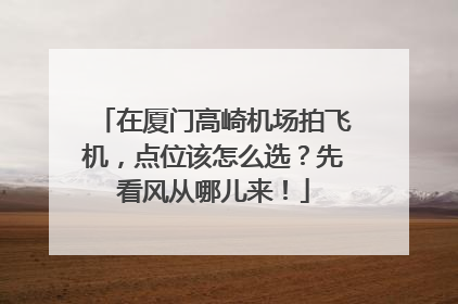在厦门高崎机场拍飞机，点位该怎么选？先看风从哪儿来！