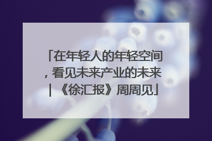 在年轻人的年轻空间，看见未来产业的未来｜《徐汇报》周周见