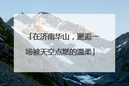 在济南华山，邂逅一场被天空点燃的温柔